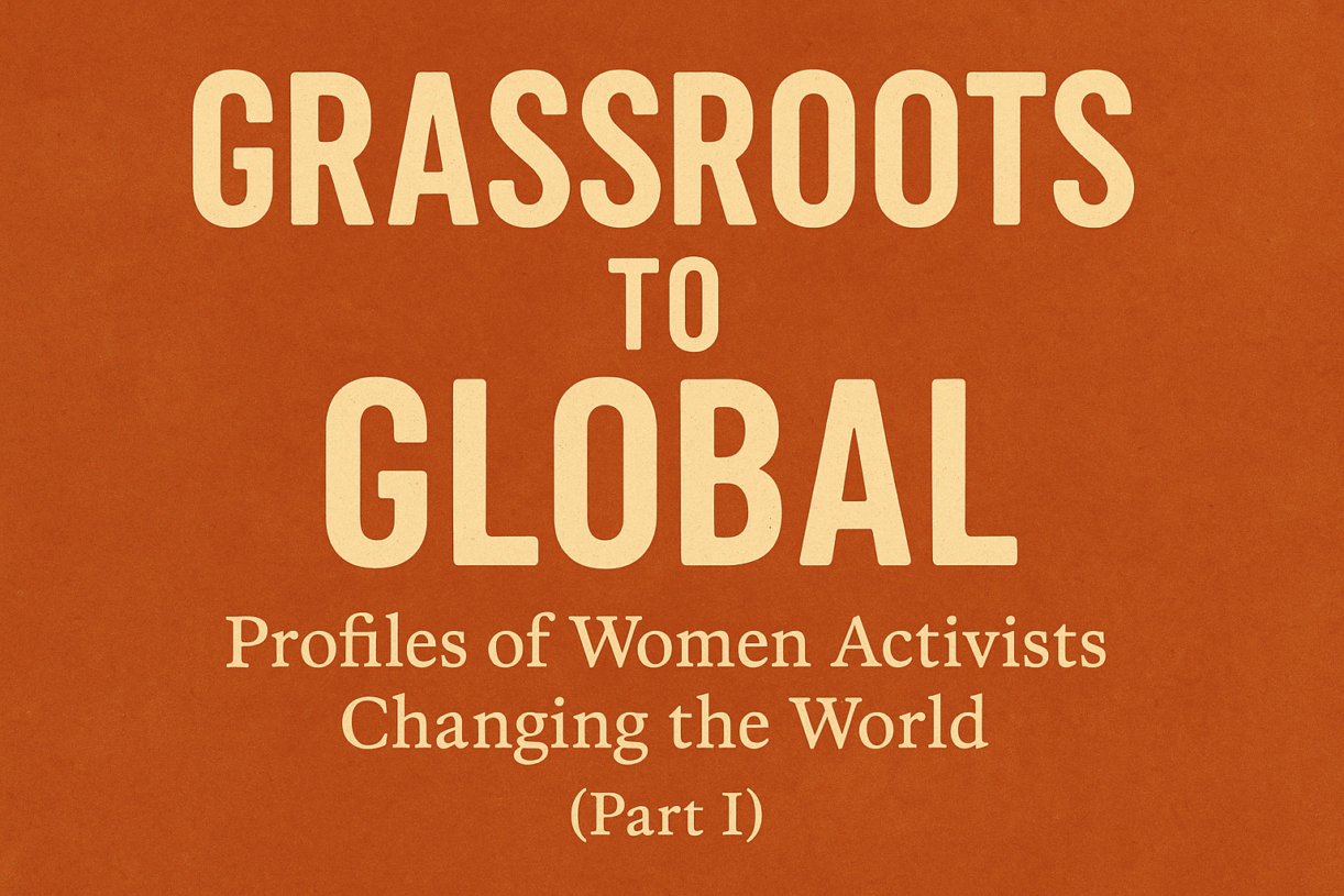 Grassroots to Global: Profiles of Women Activists Changing the World (Part I)